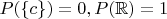 $P(\{c\}) = 0, P(\mathbb R) = 1$