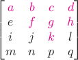 $\begin{bmatrix}{\color{magenta}a}&{\color{magenta}b}&{\color{magenta}c}&{\color{magenta}d}\\e&{\color{magenta}f}&{\color{magenta}g}&{\color{magenta}h}\\i&j&{\color{magenta}k}&l\\m&n&p&q\end{bmatrix}$