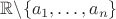 $\mathbb{R} \backslash \{ a_1,\ldots, a_n \}$
