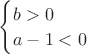 $\begin{cases} b > 0 \\ a - 1 < 0\end{cases}$