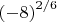 ${(-8)}^{2/6}$