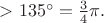 $>135^\circ=\tfrac{3}{4}\pi.$