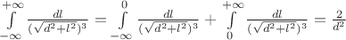 $\int\limits_{-\infty}^{+\infty}\frac{dl}{(\sqrt{d^2+l^2})^3}=\int\limits_{-\infty}^{0}\frac{dl}{(\sqrt{d^2+l^2})^3}+\int\limits_{0}^{+\infty}\frac{dl}{(\sqrt{d^2+l^2})^3}=\frac{2}{d^2}$