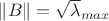 $\left\lVert{B}\right\rVert=\sqrt\lambda_{max}$