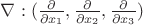 $\nabla:(\frac{\partial }{\partial x_1},\frac{\partial }{\partial x_2},\frac{\partial }{\partial x_3}   )$
