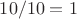 $10/10=1$ $10/10=1$