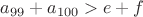 $a_{99}+a_{100}>e+f$