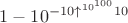 $1 - 10^{-10\uparrow^{10^{100}}10}$