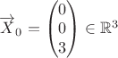 $\overrightarrow{X}_0=\begin{pmatrix} 0\\ 0\\ 3\\ \end{pmatrix}\in \mathbb{R}^3$