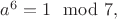 $a^6 = 1 \mod 7,$