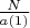 $\frac{N}{a(1)}$