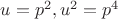 $u=p^2, u^2=p^4 $