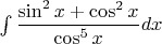 $\int\dfrac{\sin^2x+\cos^2x}{\cos^5x}dx$