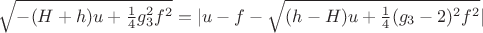 $\sqrt{-(H+h)u+\frac{1}{4}g_3^2f^2}=|u-f-\sqrt{(h-H)u+\frac{1}{4}(g_3-2)^2f^2}|$