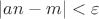 $\left | an-m \right |<\varepsilon$
