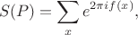 $$S(P)=\sum \limits_{x}e^{2\pi if(x)},$$
