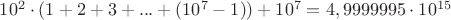 $10^2\cdot(1+2+3+...+(10^7-1))+10^7=4,9999995\cdot10^{15}$ $10^2\cdot(1+2+3+...+(10^7-1))+10^7=4,9999995\cdot10^{15}$