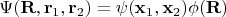 $$
\Psi(\mathbf R, \mathbf r_1, \mathbf r_2) = \psi(\mathbf x_1, \mathbf x_2) \phi(\mathbf R)
$$