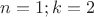 $n=1;k=2$