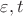$\varepsilon, t$
