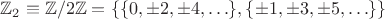 $\mathbb Z_2 \equiv \mathbb Z/2\mathbb Z = \{\{0,\pm2,\pm4,\ldots\},\{\pm1,\pm3,\pm5,\ldots\}\}$