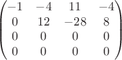 $$\begin{pmatrix}
-1 &-4  &11  &-4 \\ 
0 &12  &-28  &8 \\ 
 0&0  &0  &0 \\ 
0 &0  &0  &0 
\end{pmatrix}$$