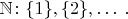$\mathbb N\colon \{1\}, \{2\}, \ldots\; .$