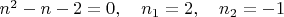 $n^2 -n-2=0,\quad n_1=2,\quad n_2=-1$