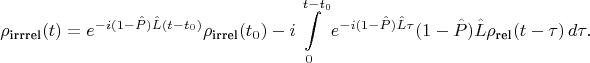 $$
\rho_\text{irrrel}(t) = e^{-i (1- \hat P) \hat L (t-t_0)} \rho_\text{irrel}(t_0) - i \int\limits_0^{t-t_0} e^{-i (1 - \hat P) \hat L \tau} (1- \hat P) \hat L \rho_\text{rel}(t - \tau)\,d \tau.
$$