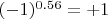 $(-1)^{0.56}=+1$