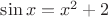 $\sin x = x^2+2$