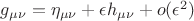 $g_{\mu\nu}= \eta_{\mu\nu} + \epsilon h_{\mu\nu} + o(\epsilon^2)$
