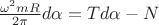 $\frac{\omega^2  mR}{2\pi}  d\alpha = Td\alpha - N$