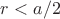 $r<a/2$