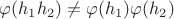 $\varphi(h_1h_2) \neq \varphi(h_1)\varphi(h_2)$