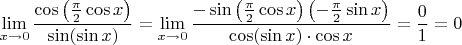 $$\lim\limits_{x \to 0} \frac{\cos\left({\frac{\pi}{2}\cos x\right)}}{\sin(\sin x)}=\lim\limits_{x \to 0} \frac{-\sin\left({\frac{\pi}{2}\cos x\right)}\left(-\frac{\pi}{2}\sin x\right)}{\cos(\sin x)\cdot\cos x}=\frac{0}{1}=0$$
