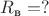 $R_\text{в}=?$