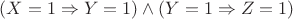 $(X = 1 \Rightarrow Y = 1) \wedge (Y = 1 \Rightarrow Z = 1)$