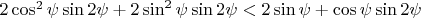 $2\cos^2\psi\sin{2\psi}+2\sin^2\psi\sin{2\psi}<2\sin\psi+\cos\psi\sin{2\psi}$