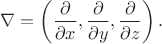 $$ \nabla=\left(\frac{\partial}{\partial x},\frac{\partial}{\partial y},\frac{\partial}{\partial z}\right).$$