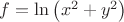 $f = \ln \left( x^2 + y^2 \right)$