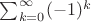 $\sum_{k = 0}^\infty (-1)^k$