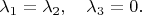 $\lambda_1=\lambda_2,\quad\lambda_3=0.$
