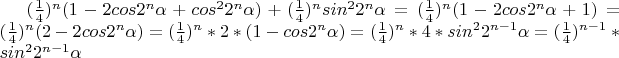 $(\frac14)^{n}(1-2cos 2^{n}\alpha}+cos^2 2^{n}\alpha})+(\frac14)^{n}sin^2 2^n\alpha=(\frac14)^{n}(1-2cos 2^{n}\alpha}+1)=(\frac14)^{n}(2-2cos 2^{n}\alpha})=(\frac14)^{n}*2*(1-cos 2^{n}\alpha})=(\frac14)^{n}*4*sin^2 2^{n-1}\alpha}=(\frac14)^{n-1}*sin^2 2^{n-1}\alpha}$