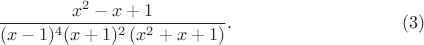 $$\frac{x^2-x+1}{(x-1)^4 (x+1)^2 \left(x^2+x+1\right)}.\eqno{(3)}$$