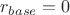 $r_{base} = 0$