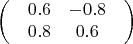 $$\begin{pmatrix}
 & 0.6 & -0.8 & \\
 & 0.8 & 0.6 & \\
\end{pmatrix}$$