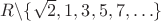 $R \backslash \{\sqrt2, 1, 3, 5, 7, \ldots\}$