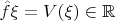 $\hat{f}\xi=V(\xi)\in\mathbb{R}$