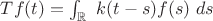 $Tf(t)=\int_\mathbb{R}\  k(t-s) f(s)\ ds $